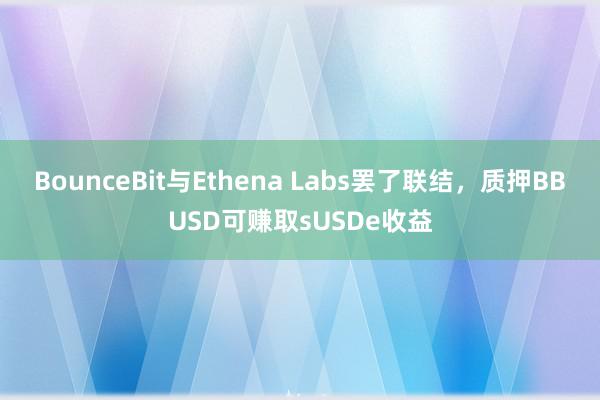 BounceBit与Ethena Labs罢了联结，质押BBUSD可赚取sUSDe收益