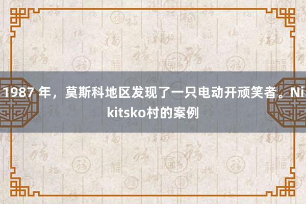 1987 年，莫斯科地区发现了一只电动开顽笑者。Nikitsko村的案例