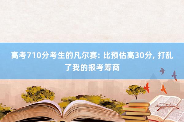 高考710分考生的凡尔赛: 比预估高30分, 打乱了我的报考筹商