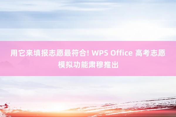 用它来填报志愿最符合! WPS Office 高考志愿模拟功能肃穆推出