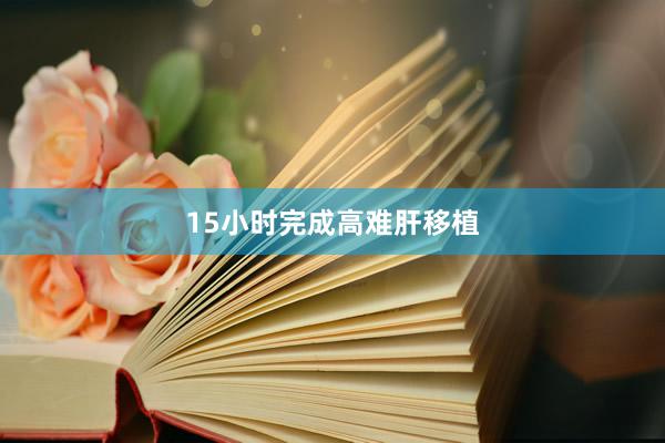 15小时完成高难肝移植