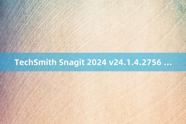 TechSmith Snagit 2024 v24.1.4.2756 ...