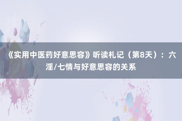 《实用中医药好意思容》听读札记（第8天）：六淫/七情与好意思容的关系