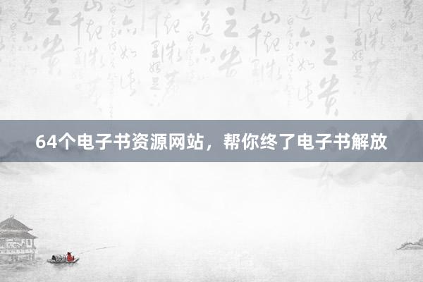 64个电子书资源网站，帮你终了电子书解放