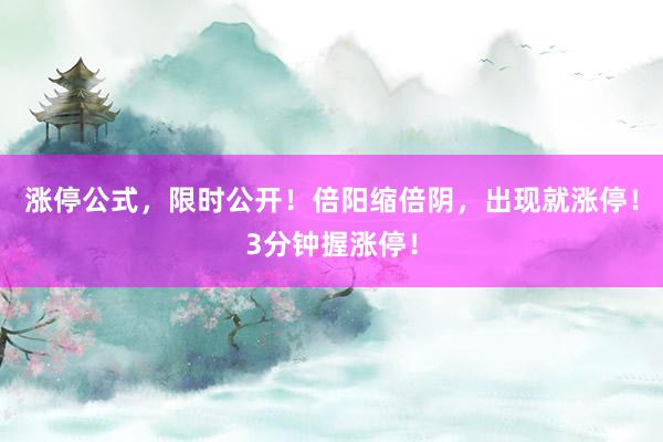 涨停公式，限时公开！倍阳缩倍阴，出现就涨停！3分钟握涨停！