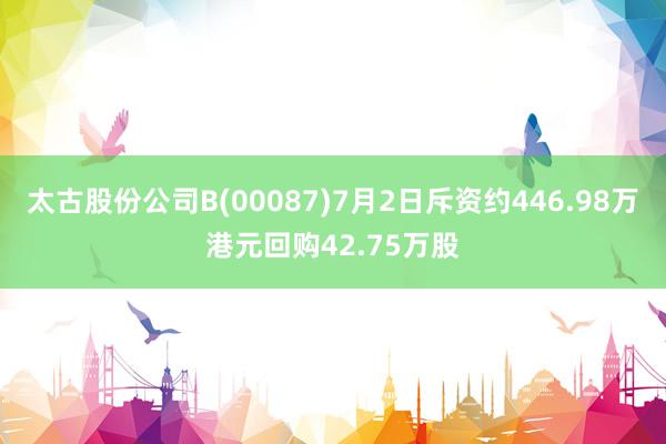 太古股份公司B(00087)7月2日斥资约446.98万港元回购42.75万股