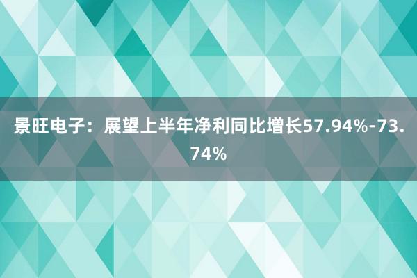 景旺电子：展望上半年净利同比增长57.94%-73.74%