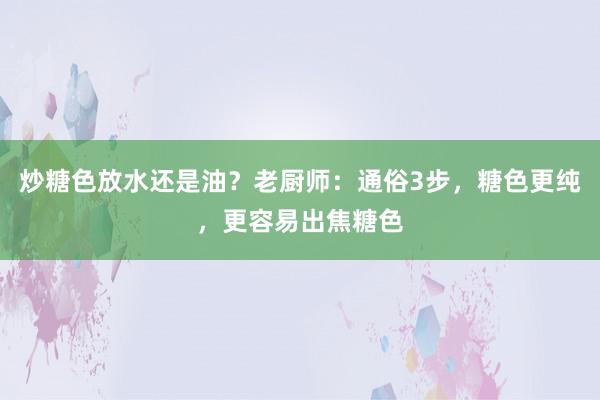 炒糖色放水还是油？老厨师：通俗3步，糖色更纯，更容易出焦糖色