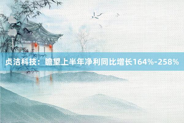 贞洁科技：瞻望上半年净利同比增长164%-258%