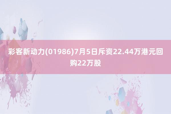 彩客新动力(01986)7月5日斥资22.44万港元回购22万股