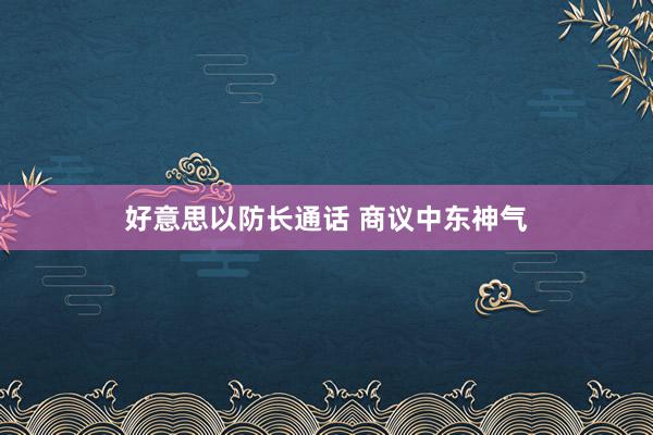 好意思以防长通话 商议中东神气