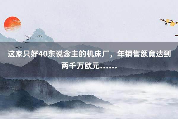 这家只好40东说念主的机床厂，年销售额竟达到两千万欧元……