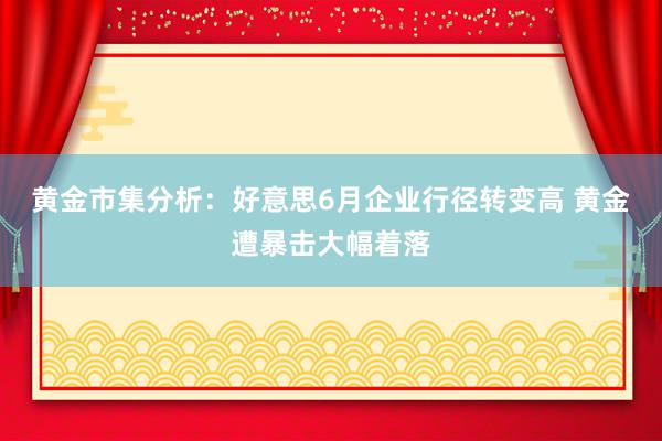 黄金市集分析：好意思6月企业行径转变高 黄金遭暴击大幅着落