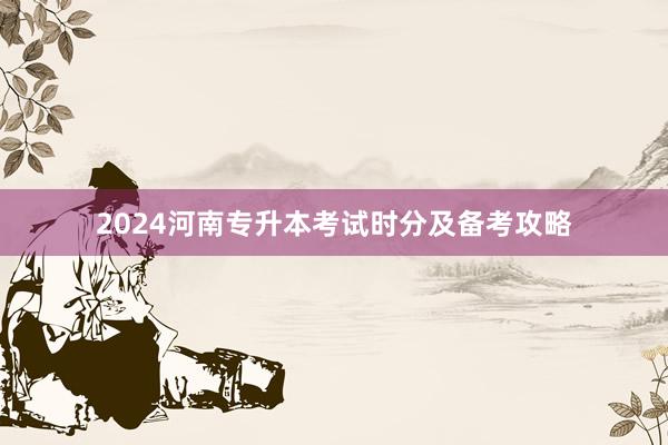 2024河南专升本考试时分及备考攻略