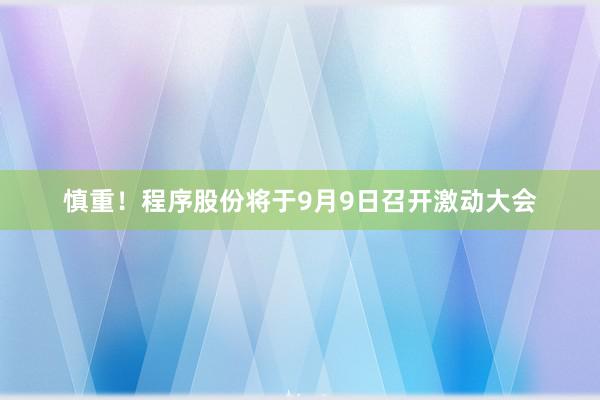 慎重！程序股份将于9月9日召开激动大会