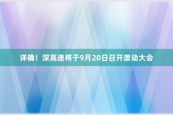 详确！深高速将于9月20日召开激动大会