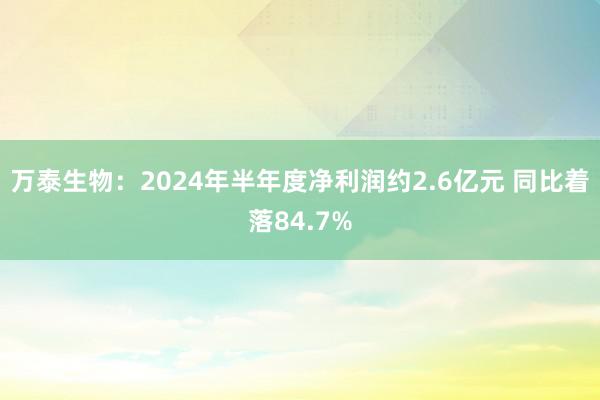 万泰生物：2024年半年度净利润约2.6亿元 同比着落84.7%