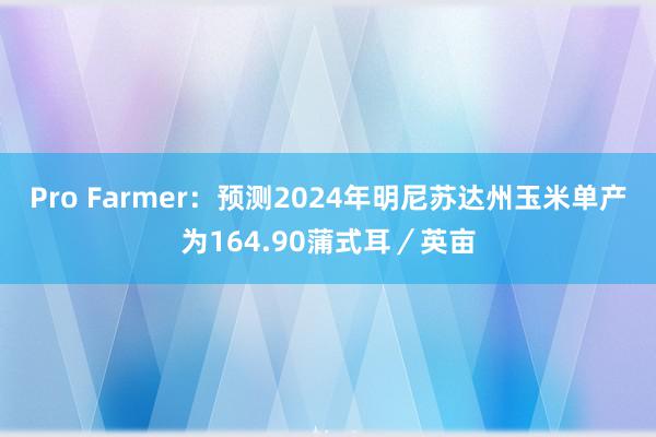 Pro Farmer：预测2024年明尼苏达州玉米单产为164.90蒲式耳／英亩