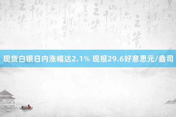 现货白银日内涨幅达2.1% 现报29.6好意思元/盎司