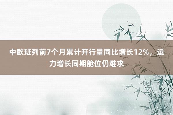 中欧班列前7个月累计开行量同比增长12%，运力增长同期舱位仍难求