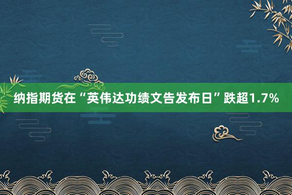 纳指期货在“英伟达功绩文告发布日”跌超1.7%