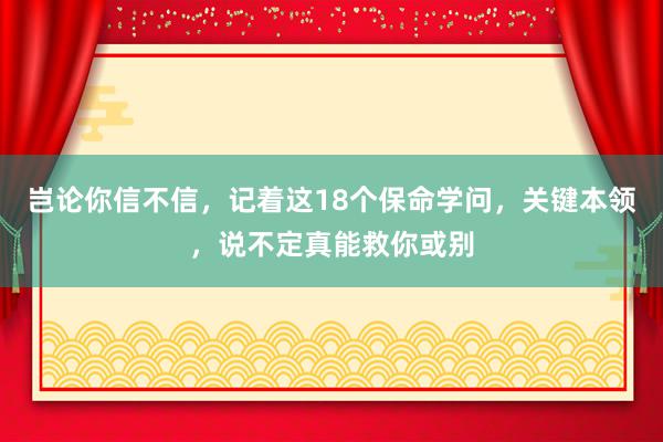 岂论你信不信，记着这18个保命学问，关键本领，说不定真能救你或别