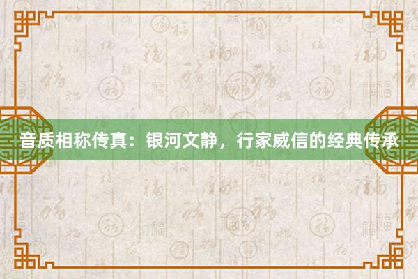 音质相称传真：银河文静，行家威信的经典传承