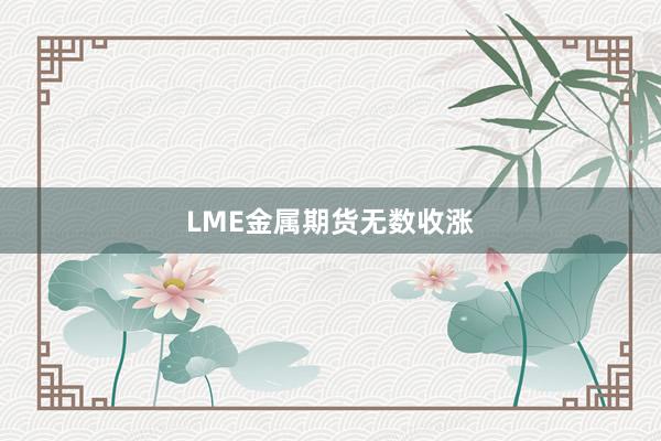 LME金属期货无数收涨