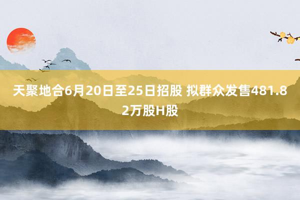 天聚地合6月20日至25日招股 拟群众发售481.82万股H股