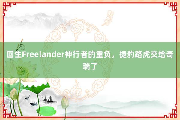 回生Freelander神行者的重负，捷豹路虎交给奇瑞了