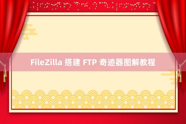 FileZilla 搭建 FTP 奇迹器图解教程