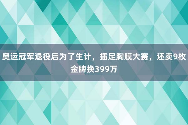 奥运冠军退役后为了生计，插足胸膜大赛，还卖9枚金牌换399万