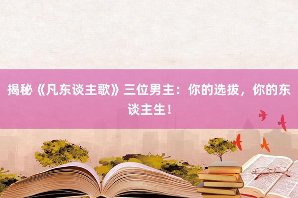 揭秘《凡东谈主歌》三位男主：你的选拔，你的东谈主生！