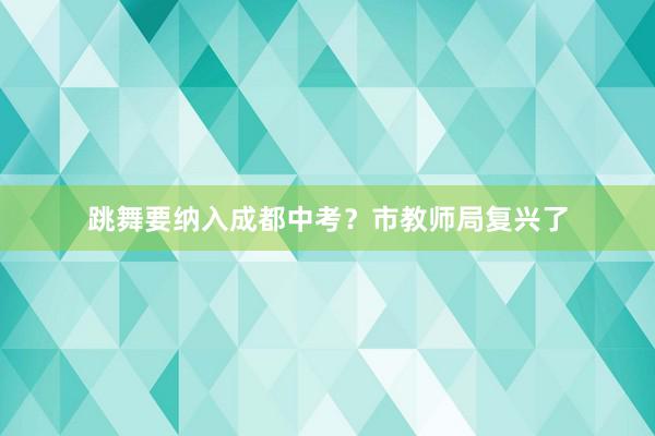 跳舞要纳入成都中考？市教师局复兴了