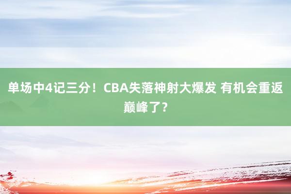 单场中4记三分！CBA失落神射大爆发 有机会重返巅峰了？