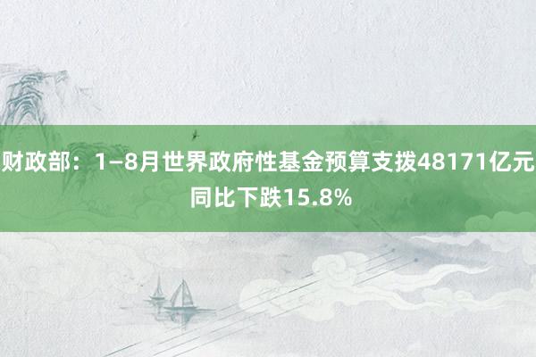 财政部：1—8月世界政府性基金预算支拨48171亿元 同比下跌15.8%