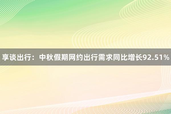 享谈出行：中秋假期网约出行需求同比增长92.51%