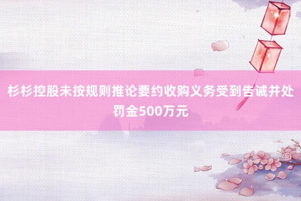 杉杉控股未按规则推论要约收购义务受到告诫并处罚金500万元