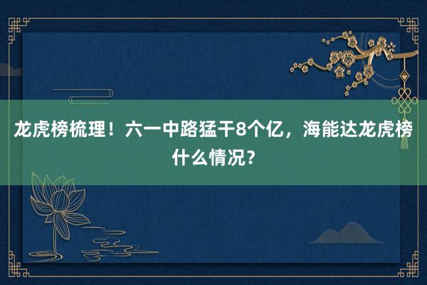 龙虎榜梳理！六一中路猛干8个亿，海能达龙虎榜什么情况？