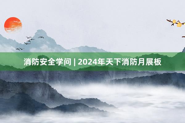 消防安全学问 | 2024年天下消防月展板