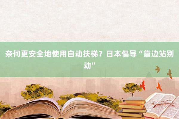 奈何更安全地使用自动扶梯？日本倡导“靠边站别动”