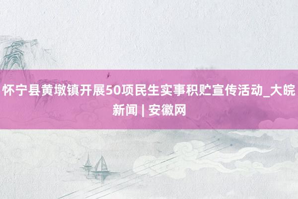 怀宁县黄墩镇开展50项民生实事积贮宣传活动_大皖新闻 | 安徽网